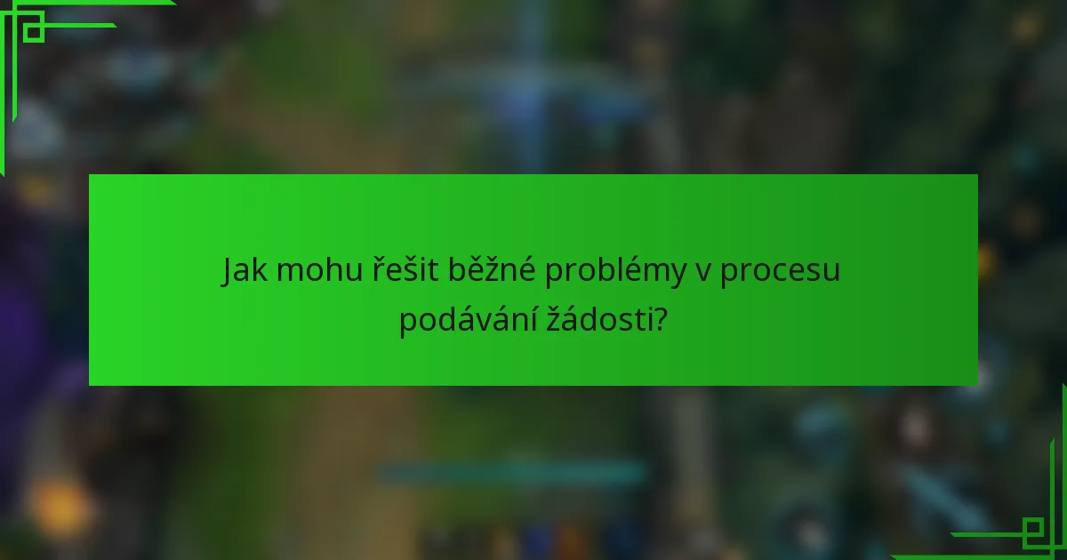 Jak mohu řešit běžné problémy v procesu podávání žádosti?